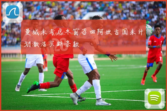 曼城未考虑冬窗召回阿坎吉国米计划激活买断条款