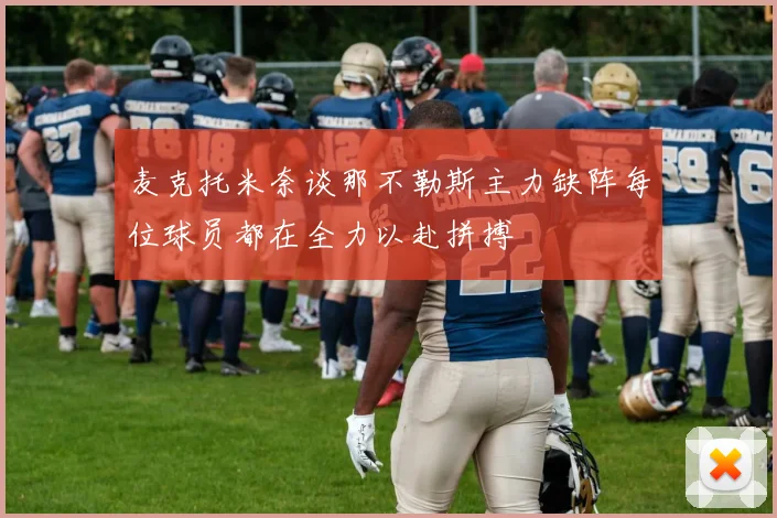 麦克托米奈谈那不勒斯主力缺阵每位球员都在全力以赴拼搏