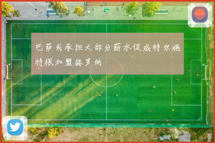 巴萨或承担大部分薪水促成特尔施特根加盟赫罗纳