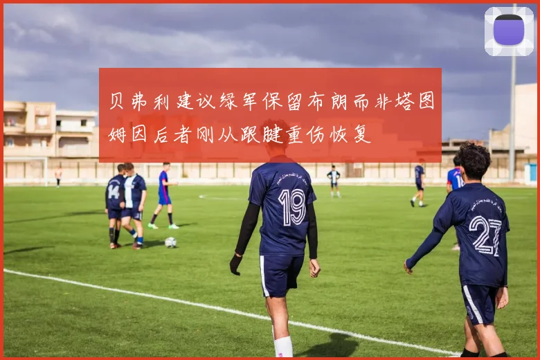 贝弗利建议绿军保留布朗而非塔图姆因后者刚从跟腱重伤恢复