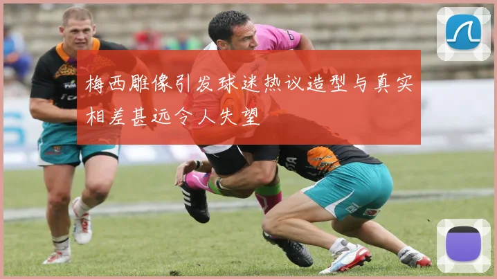 梅西雕像引发球迷热议造型与真实相差甚远令人失望