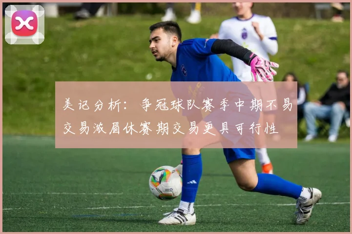 美记分析：争冠球队赛季中期不易交易浓眉休赛期交易更具可行性