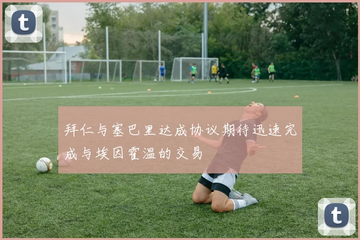 拜仁与塞巴里达成协议期待迅速完成与埃因霍温的交易