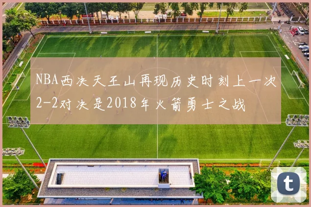 NBA西决天王山再现历史时刻上一次2-2对决是2018年火箭勇士之战